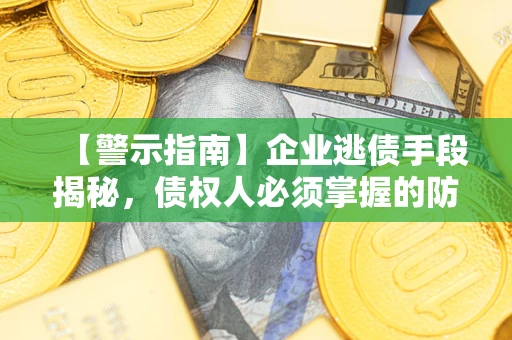 武汉【警示指南】企业逃债手段揭秘，债权人必须掌握的防坑宝典
