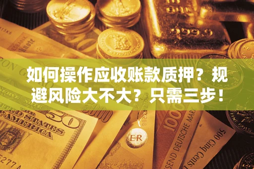 武汉如何操作应收账款质押？规避风险大不大？只需三步！