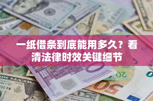 武汉一纸借条到底能用多久？看清法律时效关键细节