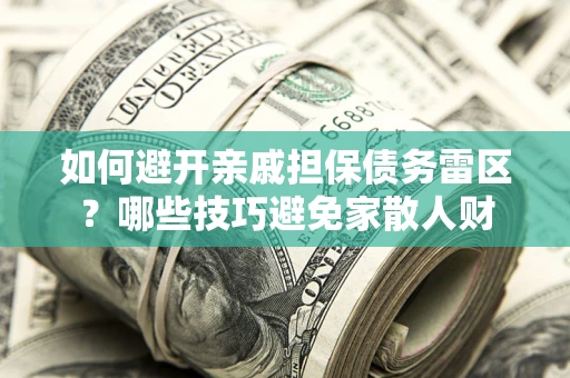 武汉如何避开亲戚担保债务雷区？哪些技巧避免家散人财