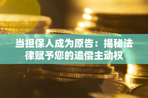 武汉当担保人成为原告:揭秘法律赋予您的追偿主动权 武汉当担保人成为原告:揭秘法律赋予您的追偿主动权