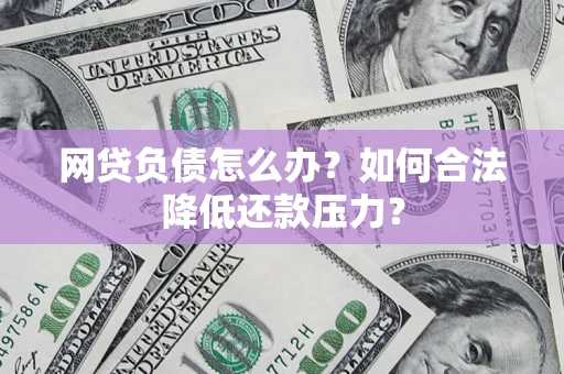 武汉网贷负债怎么办？如何合法降低还款压力？
