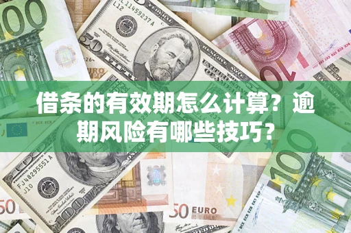 武汉借条的有效期怎么计算？逾期风险有哪些技巧？