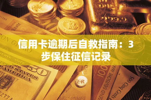 武汉信用卡逾期后自救指南：3步保住征信记录
