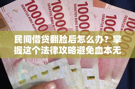 武汉民间借贷翻脸后怎么办？掌握这个法律攻略避免血本无归
