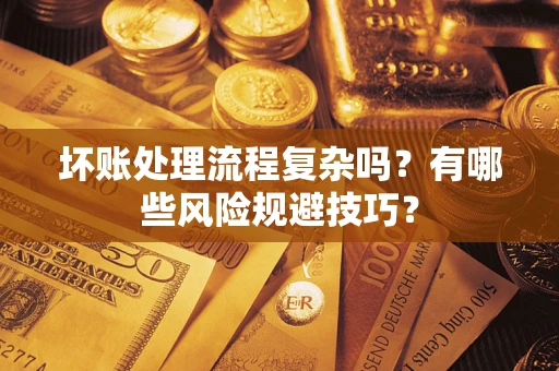 武汉坏账处理流程复杂吗？有哪些风险规避技巧？