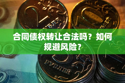 武汉合同债权转让合法吗?如何规避风险? 武汉合同债权转让合法吗?如何规避风险?