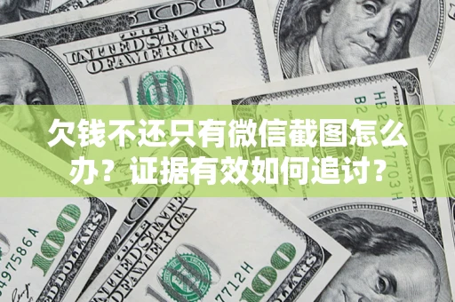 武汉欠钱不还只有微信截图怎么办？证据有效如何追讨？