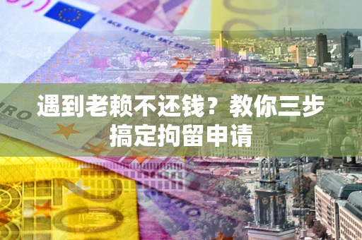 武汉遇到老赖不还钱？教你三步搞定拘留申请