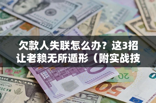 武汉欠款人失联怎么办？这3招让老赖无所遁形（附实战技巧）