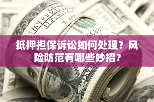 武汉抵押担保诉讼如何处理？风险防范有哪些妙招？