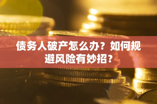 武汉债务人破产怎么办？如何规避风险有妙招？