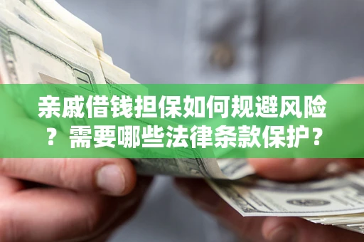 武汉亲戚借钱担保如何规避风险？需要哪些法律条款保护？