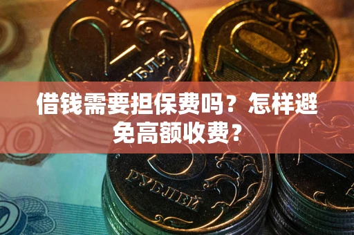 武汉借钱需要担保费吗？怎样避免高额收费？