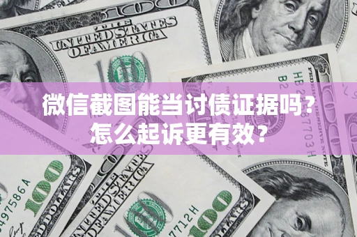 武汉微信截图能当讨债证据吗？怎么起诉更有效？