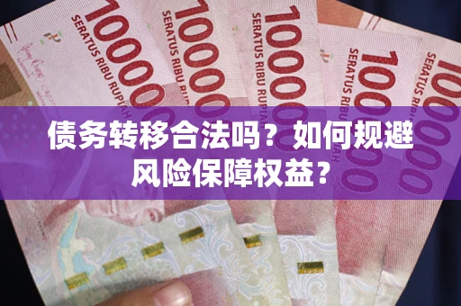 武汉债务转移合法吗？如何规避风险保障权益？