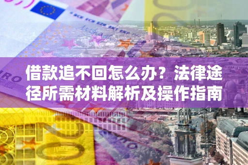 武汉借款追不回怎么办?法律途径所需材料解析及操作指南 武汉借款追不回怎么办?法律途径所需材料解析及操作指南