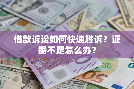 武汉借款诉讼如何快速胜诉？证据不足怎么办？