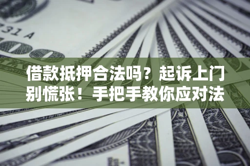 武汉借款抵押合法吗？起诉上门别慌张！手把手教你应对法律程序
