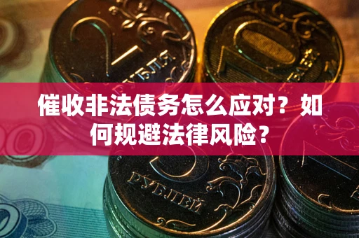 武汉催收非法债务怎么应对？如何规避法律风险？