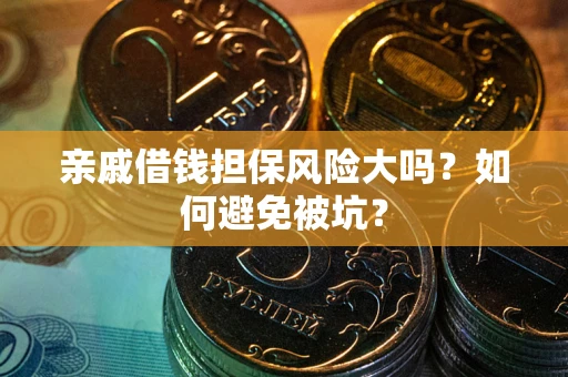 武汉亲戚借钱担保风险大吗？如何避免被坑？
