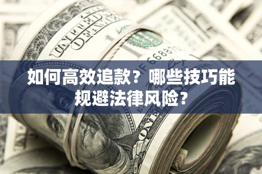武汉如何高效追款？哪些技巧能规避法律风险？