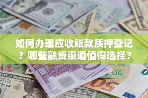 武汉如何办理应收账款质押登记？哪些融资渠道值得选择？