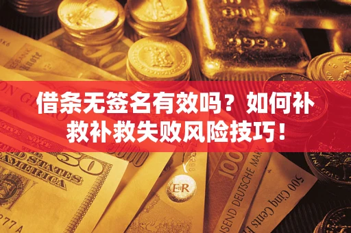 武汉借条无签名有效吗？如何补救补救失败风险技巧！