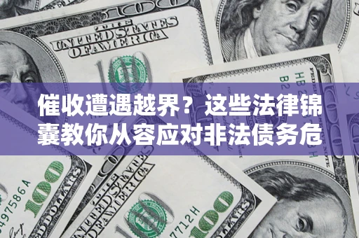 武汉催收遭遇越界？这些法律锦囊教你从容应对非法债务危机