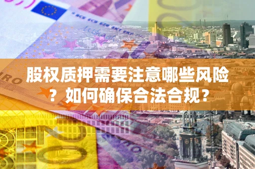 武汉股权质押需要注意哪些风险？如何确保合法合规？