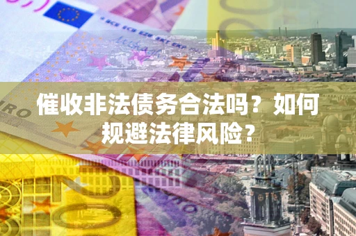 武汉催收非法债务合法吗？如何规避法律风险？