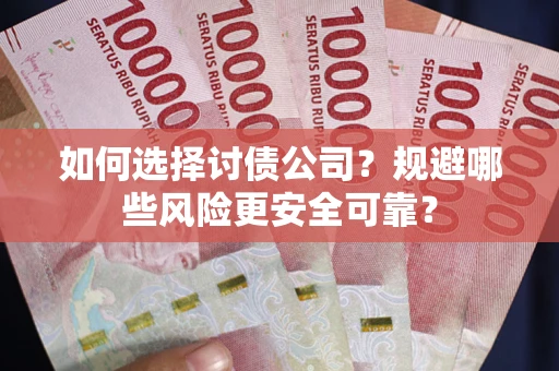 武汉如何选择讨债公司？规避哪些风险更安全可靠？