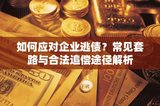 武汉如何应对企业逃债？常见套路与合法追偿途径解析