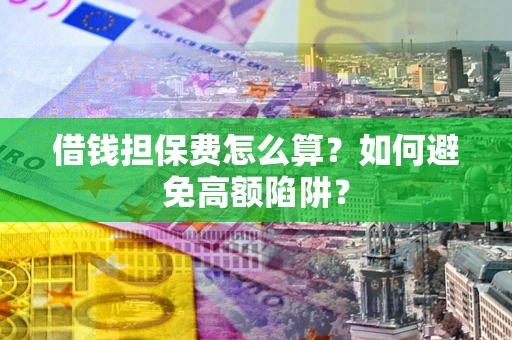 武汉借钱担保费怎么算？如何避免高额陷阱？
