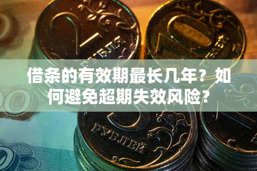 武汉借条的有效期最长几年？如何避免超期失效风险？