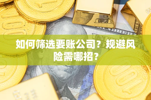 武汉如何筛选要账公司？规避风险需哪招？
