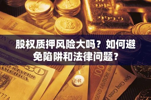 武汉股权质押风险大吗？如何避免陷阱和法律问题？