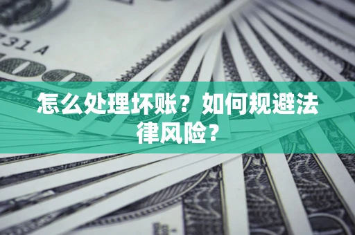 武汉怎么处理坏账？如何规避法律风险？