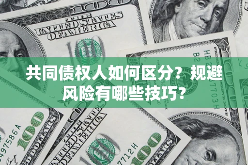 武汉共同债权人如何区分？规避风险有哪些技巧？