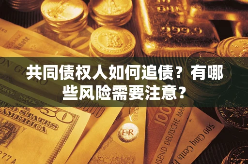 武汉共同债权人如何追债？有哪些风险需要注意？