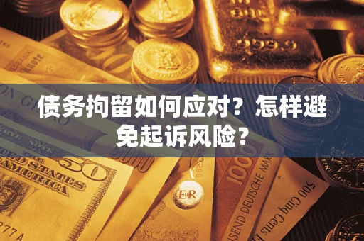 武汉债务拘留如何应对？怎样避免起诉风险？