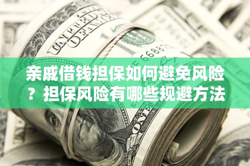 武汉亲戚借钱担保如何避免风险？担保风险有哪些规避方法？
