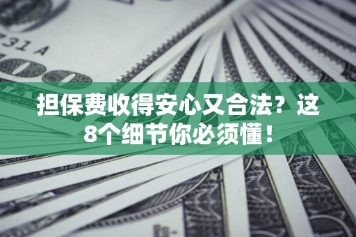 武汉担保费收得安心又合法？这8个细节你必须懂！
