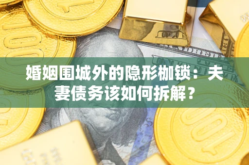 武汉婚姻围城外的隐形枷锁：夫妻债务该如何拆解？
