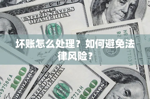 武汉坏账怎么处理？如何避免法律风险？