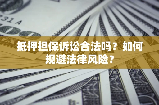 武汉抵押担保诉讼合法吗？如何规避法律风险？