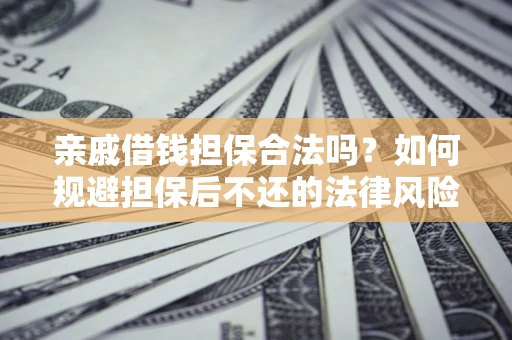 武汉亲戚借钱担保合法吗？如何规避担保后不还的法律风险？