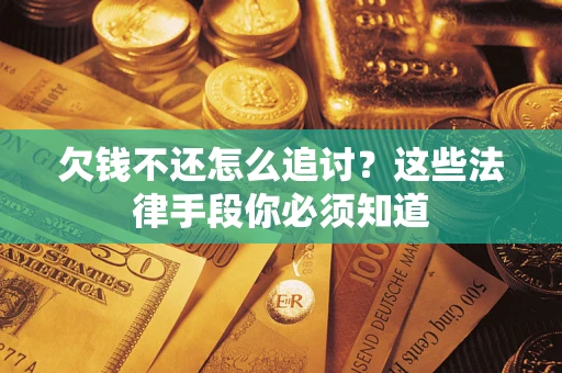 武汉欠钱不还怎么追讨？这些法律手段你必须知道