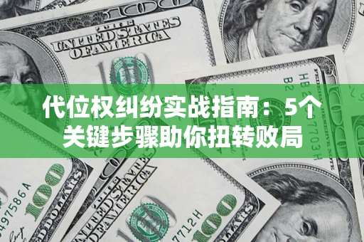 武汉代位权纠纷实战指南：5个关键步骤助你扭转败局