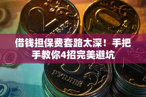 武汉借钱担保费套路太深！手把手教你4招完美避坑